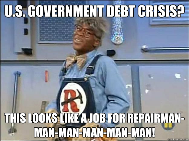 U.S. Government debt crisis? This looks like a job for Repairman-man-man-man-man-man! - U.S. Government debt crisis? This looks like a job for Repairman-man-man-man-man-man!  Debt Crisis-Repairman meme