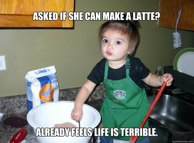Asked if she can make a latte? Already feels life is terrible. - Asked if she can make a latte? Already feels life is terrible.  Barista Baby