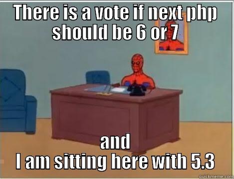 THERE IS A VOTE IF NEXT PHP SHOULD BE 6 OR 7 AND I AM SITTING HERE WITH 5.3 Spiderman Desk