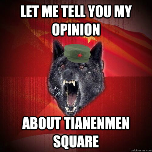 Let me tell you my opinion About tianenmen square  Chinese Insanity Wolf