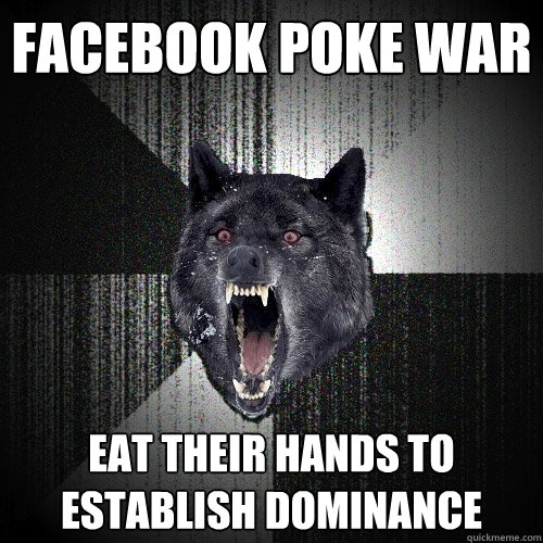 Facebook poke war Eat Their hands to     establish dominance  Insanity Wolf