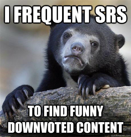 I Frequent srs to find funny downvoted content  Confession Bear