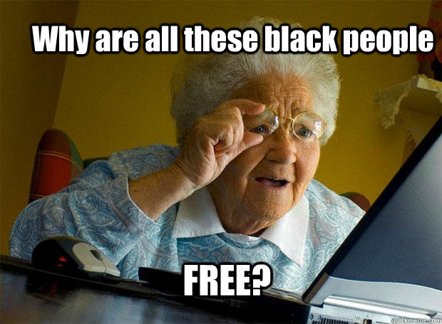 Why are all these black people FREE?  Grandma finds the Internet