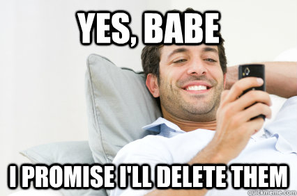 yes, babe I promise i'll delete them - yes, babe I promise i'll delete them  The Lies Guys Tell