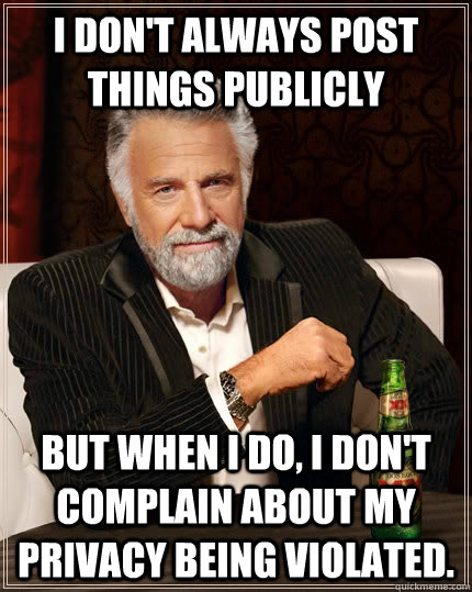 I don't always post things publicly but when I do, I don't complain about my privacy being violated.  The Most Interesting Man In The World