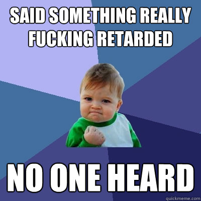 said something really fucking retarded no one heard  Success Kid