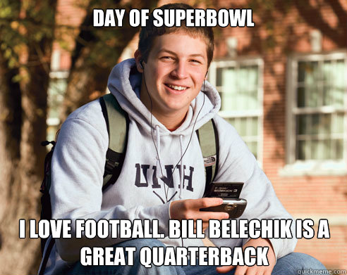 Day of Superbowl I love football. Bill Belechik is a great quarterback - Day of Superbowl I love football. Bill Belechik is a great quarterback  College Freshman