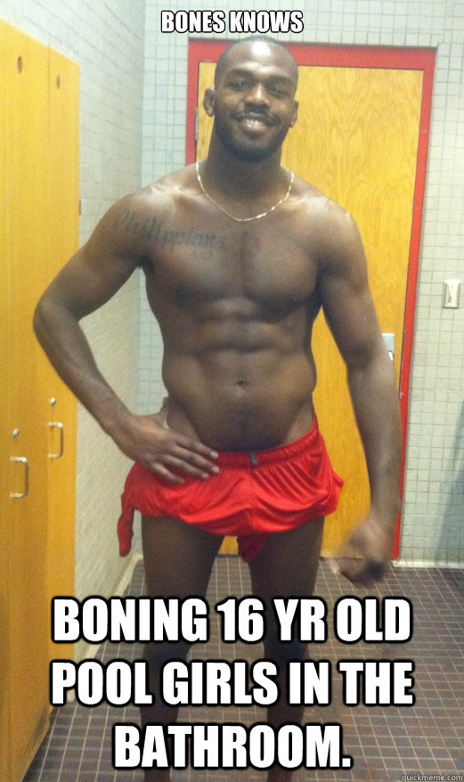Bones Knows  Boning 16 yr old pool girls in the bathroom.    Jon Jones