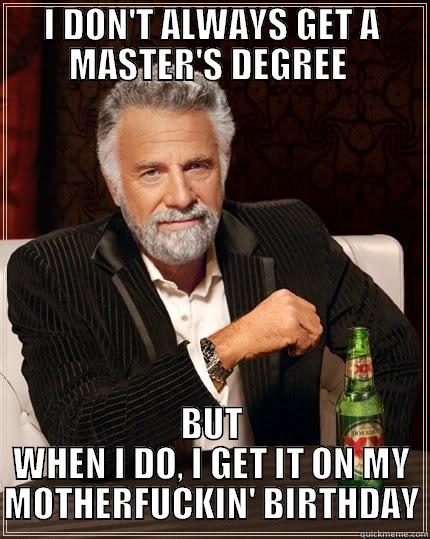 I DON'T ALWAYS GET A MASTER'S DEGREE  BUT WHEN I DO, I GET IT ON MY MOTHERFUCKIN' BIRTHDAY The Most Interesting Man In The World