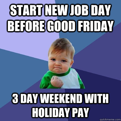 Start new job day before Good Friday 3 day weekend with Holiday Pay - Start new job day before Good Friday 3 day weekend with Holiday Pay  Success Kid