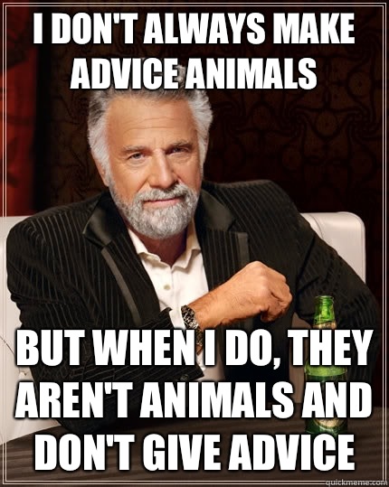 I don't always make advice animals but when I do, they aren't animals and don't give advice  The Most Interesting Man In The World
