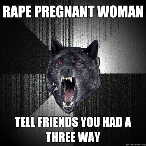 Rape pregnant woman tell friends you had a three way  Insanity Wolf