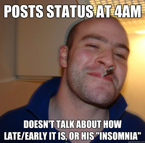 posts status at 4AM doesn't talk about how late/early it is, or his 