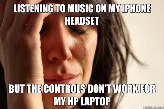 listening to music on my iphone headset but the controls don't work for my hp laptop  First World Problems