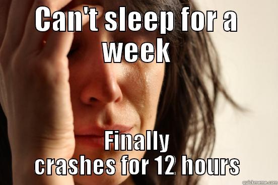 CAN'T SLEEP FOR A WEEK FINALLY CRASHES FOR 12 HOURS First World Problems
