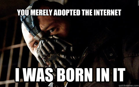 you merely adopted the internet i was born in it - you merely adopted the internet i was born in it  bane adrian
