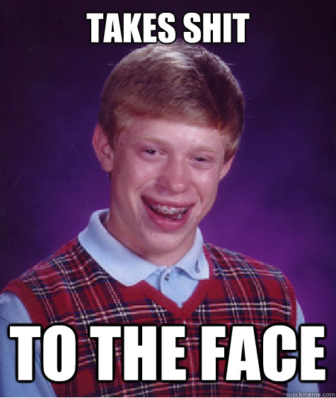 Takes Shit To The Face  Bad Luck Brian