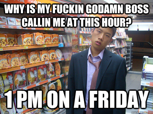 why is my fuckin godamn boss callin me at this hour? 1 PM on a Friday  Disenchanted Young Professional