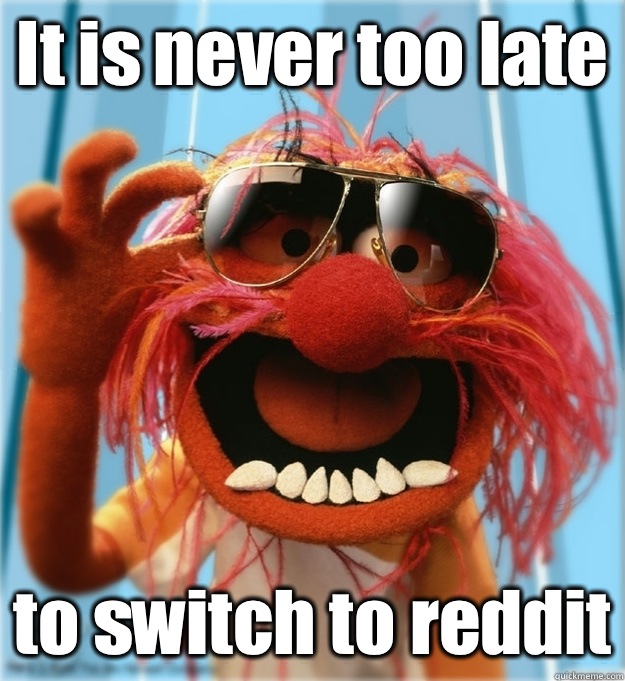 It is never too late to switch to reddit - It is never too late to switch to reddit  Advice Animal