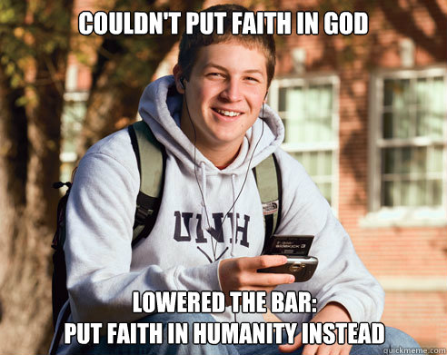 Couldn't put faith in god lowered the bar: 
put faith in humanity instead  College Freshman
