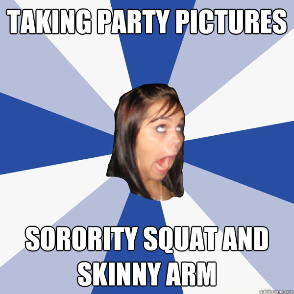 taking party pictures sorority squat and skinny arm - taking party pictures sorority squat and skinny arm  Annoying Facebook Girl