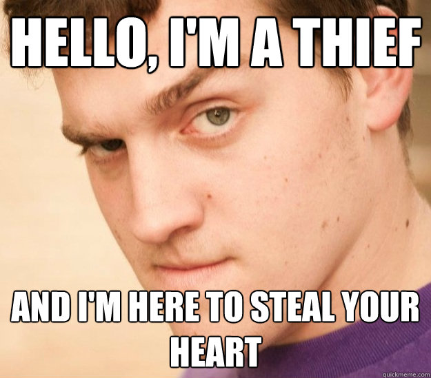 Hello, I'm a thief And I'm here to steal your heart  