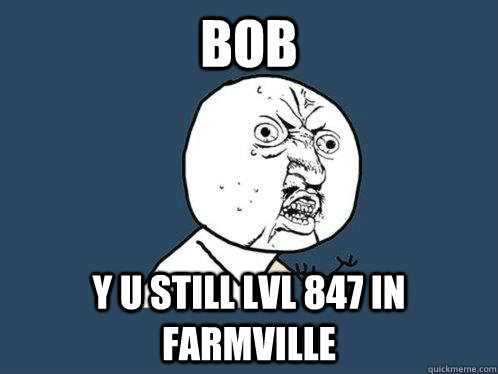 BOB Y U STILL LVL 847 IN FARMVILLE  Y U No