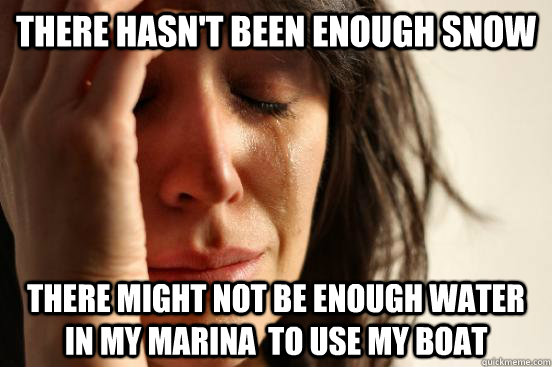There hasn't been enough snow There might not be enough water in my marina  to use my boat  First World Problems