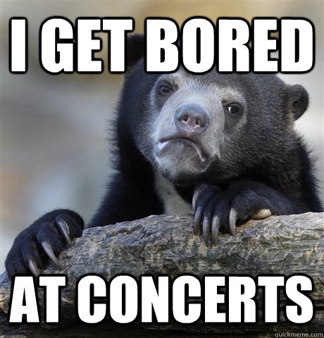 I get bored at concerts  Confession Bear