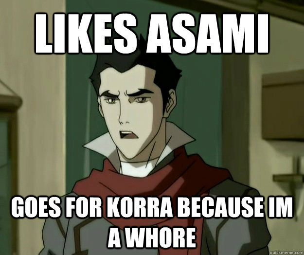 Likes asami Goes for Korra because im a whore  i hope mako
