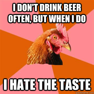 I don't drink beer often, but when i do i hate the taste - I don't drink beer often, but when i do i hate the taste  Anti-Joke Chicken