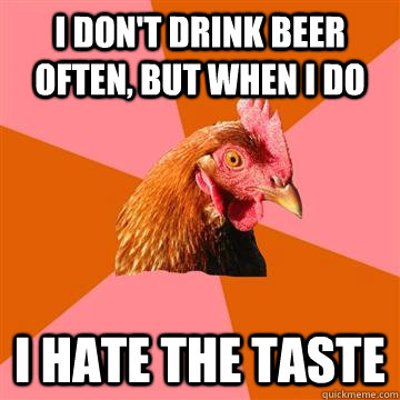 I don't drink beer often, but when i do i hate the taste  Anti-Joke Chicken