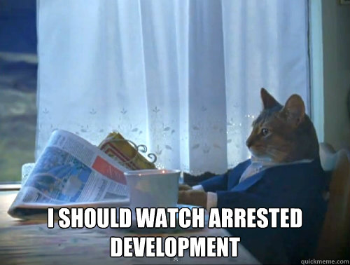  I should watch arrested development -  I should watch arrested development  The One Percent Cat