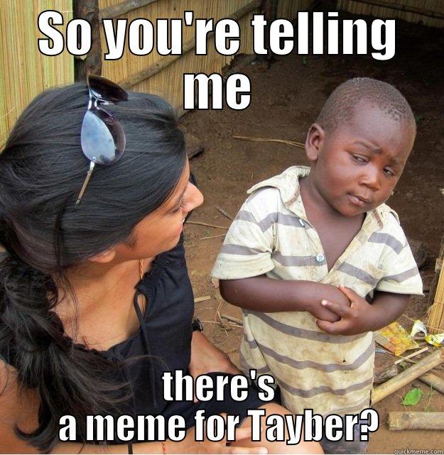 SO YOU'RE TELLING ME THERE'S A MEME FOR TAYBER? Skeptical Third World Kid