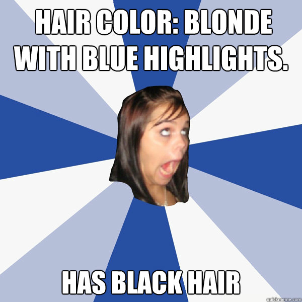 hair color: Blonde with blue highlights.
 HAS BLACK HAIR -  hair color: Blonde with blue highlights.
 HAS BLACK HAIR  Annoying Facebook Girl