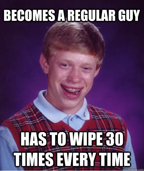 Becomes a regular guy has to wipe 30 times every time  Bad Luck Brian