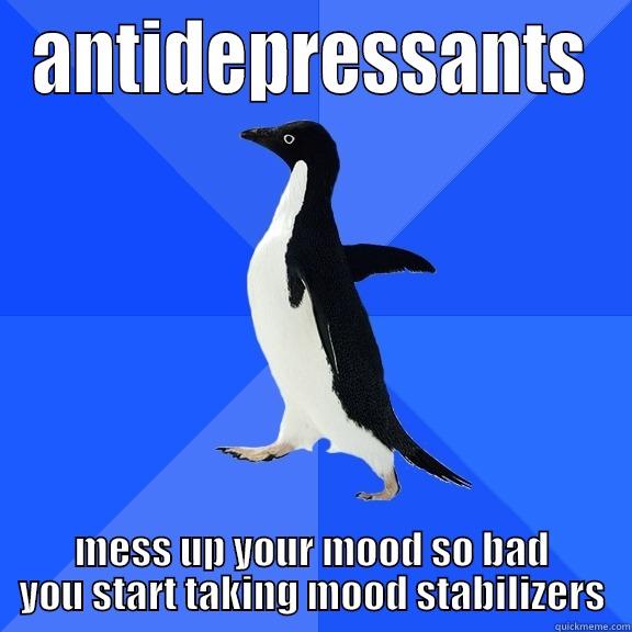 for the record penguin - ANTIDEPRESSANTS MESS UP YOUR MOOD SO BAD YOU START TAKING MOOD STABILIZERS Socially Awkward Penguin