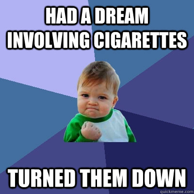 Had a dream involving cigarettes Turned them down  Success Kid