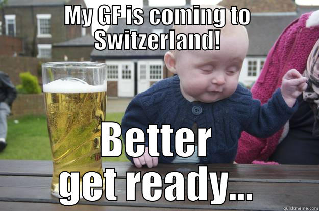 MY GF IS COMING TO SWITZERLAND! BETTER GET READY... drunk baby