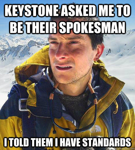 Keystone asked me to be their spokesman i told them I have standards  Bear Grylls