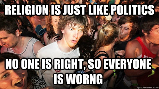 Religion is just like politics No one is right, so everyone is worng  Sudden Clarity Clarence