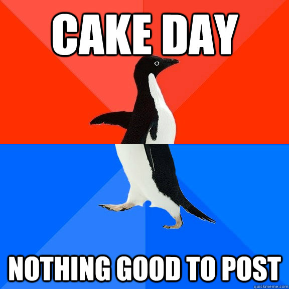 Cake day nothing good to post  Socially Awesome Awkward Penguin