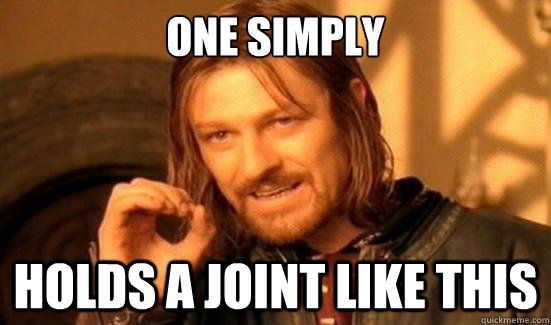 One Simply Holds a joint like this  Boromir