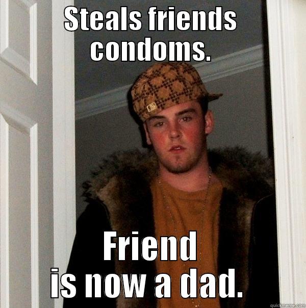 STEALS FRIENDS CONDOMS. FRIEND IS NOW A DAD.  Scumbag Steve