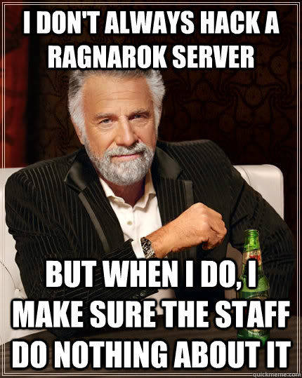 I don't always hack a ragnarok server but when I do, I make sure the staff do nothing about it  The Most Interesting Man In The World