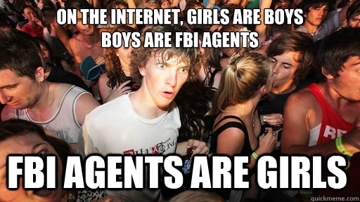 On the internet, girls are boys
boys are FBI agents FBI agents are girls  Sudden Clarity Clarence