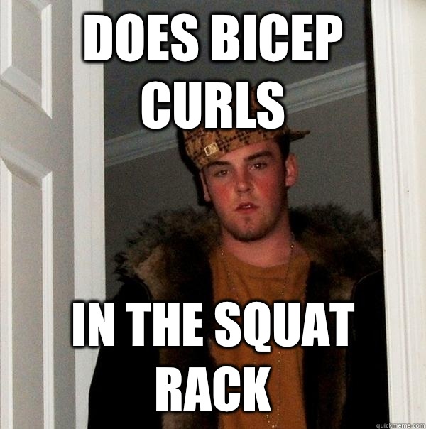 Does bicep curls In the squat rack  Scumbag Steve