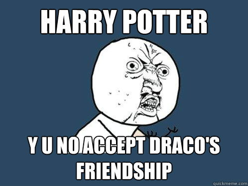 HARRY POTTER Y U NO ACCEPT DRACO'S FRIENDSHIP  Y U No