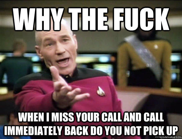 Why the fuck when I miss your call and call immediately back do you not pick up - Why the fuck when I miss your call and call immediately back do you not pick up  Annoyed Picard HD