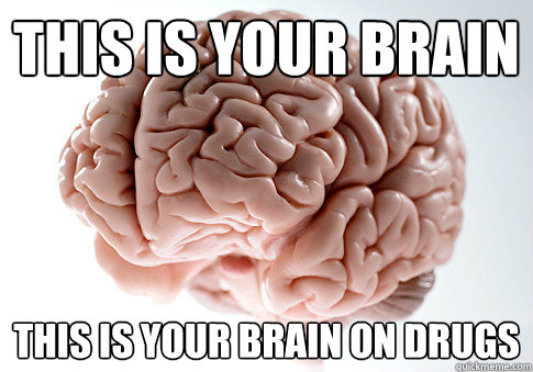 This is your brain this is your brain on drugs - This is your brain this is your brain on drugs  Scumbag Brain